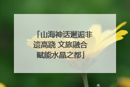 山海神话邂逅非遗高跷 文旅融合赋能水晶之都