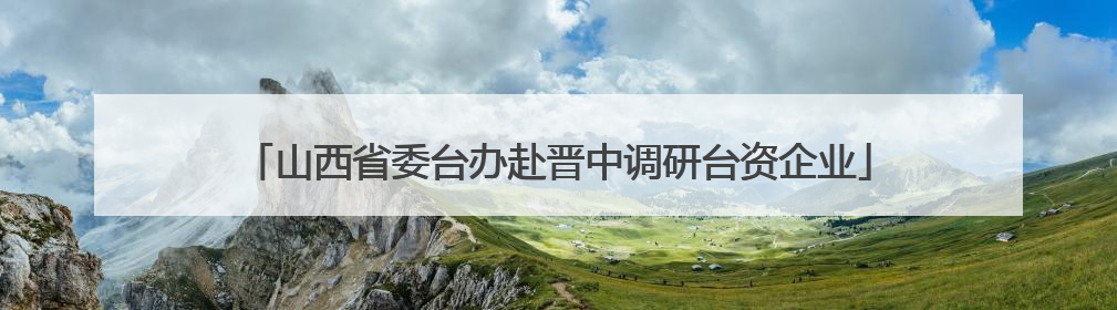 山西省委台办赴晋中调研台资企业