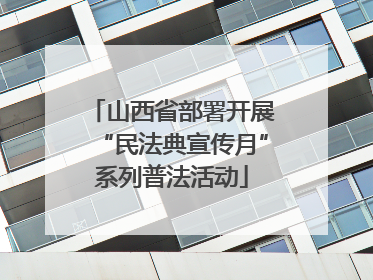 山西省部署开展“民法典宣传月”系列普法活动
