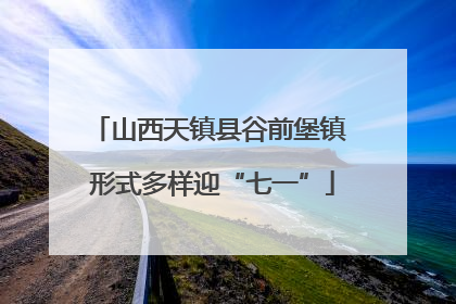 山西天镇县谷前堡镇 形式多样迎“七一”