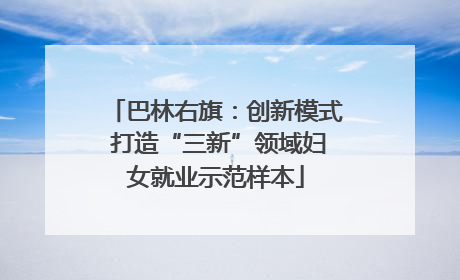 巴林右旗：创新模式 打造“三新”领域妇女就业示范样本