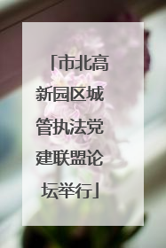市北高新园区城管执法党建联盟论坛举行