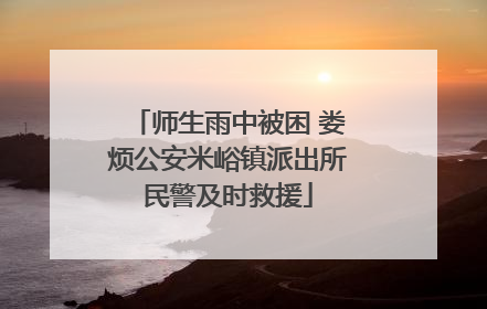 师生雨中被困 娄烦公安米峪镇派出所民警及时救援