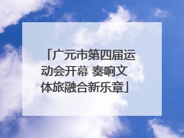 广元市第四届运动会开幕 奏响文体旅融合新乐章