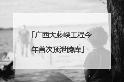 广西大藤峡工程今年首次预泄腾库
