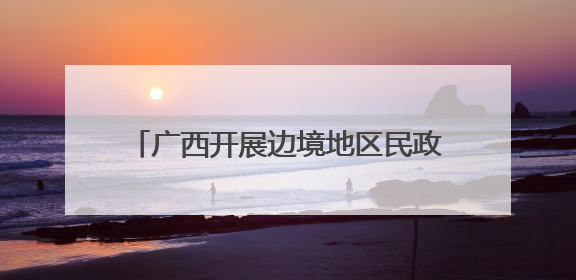广西开展边境地区民政服务能力提升专项行动