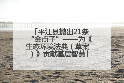 平江县抛出21条“金点子”——为《生态环境法典（草案）》贡献基层智慧
