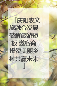 庆阳农文旅融合发展破解旅游短板 邀客商投资美丽乡村共赢未来