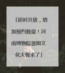 延时开放，增加预约数量！河南博物院暑期文化大餐来了