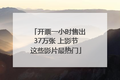 开票一小时售出37万张 上影节这些影片最热门