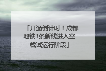 开通倒计时！成都地铁3条新线进入空载试运行阶段
