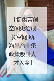提供青创空间更给成长空间 瓯海出台十条政策吸引人才入乡
