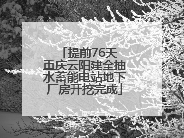 提前76天 重庆云阳建全抽水蓄能电站地下厂房开挖完成