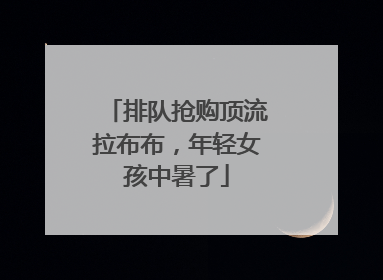 排队抢购顶流拉布布，年轻女孩中暑了