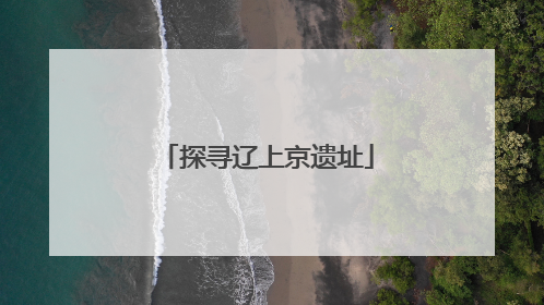 探寻辽上京遗址