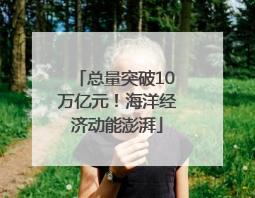 总量突破10万亿元！海洋经济动能澎湃