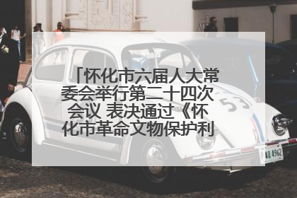 怀化市六届人大常委会举行第二十四次会议 表决通过《怀化市革命文物保护利用若干规定》