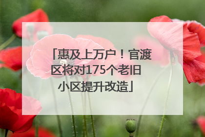 惠及上万户！官渡区将对175个老旧小区提升改造