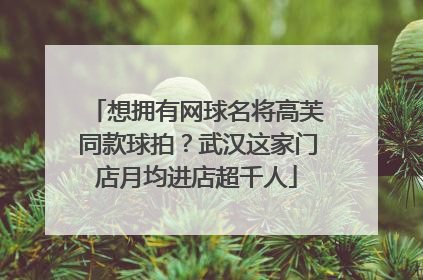 想拥有网球名将高芙同款球拍？武汉这家门店月均进店超千人