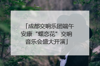 成都交响乐团端午安康“蝶恋花”交响音乐会盛大开演