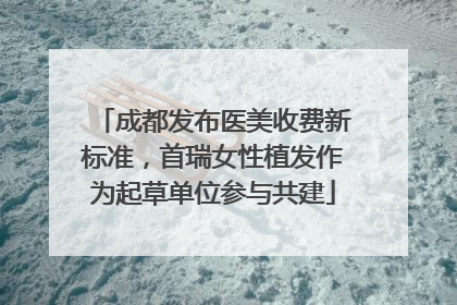 成都发布医美收费新标准，首瑞女性植发作为起草单位参与共建