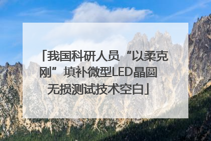 我国科研人员“以柔克刚”填补微型LED晶圆无损测试技术空白