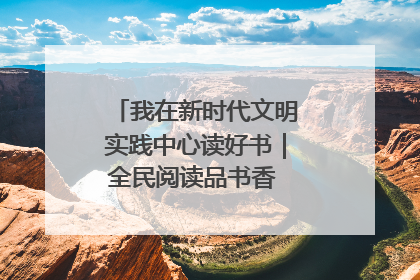 我在新时代文明实践中心读好书｜全民阅读品书香 文明新风润心田