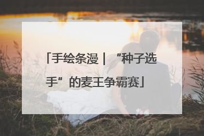 手绘条漫｜“种子选手”的麦王争霸赛