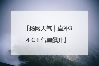 扬网天气｜直冲34℃！气温飙升