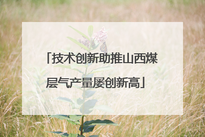 技术创新助推山西煤层气产量屡创新高