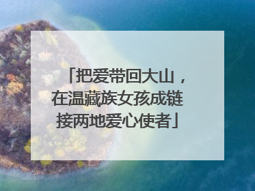 把爱带回大山，在温藏族女孩成链接两地爱心使者