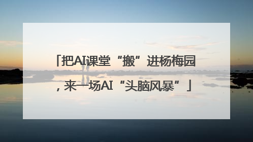 把AI课堂“搬”进杨梅园，来一场AI“头脑风暴”