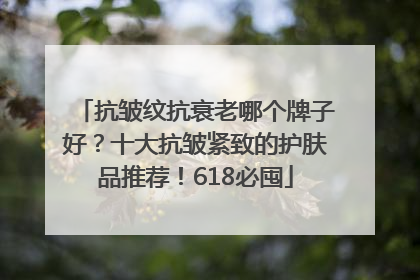 抗皱纹抗衰老哪个牌子好？十大抗皱紧致的护肤品推荐！618必囤