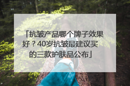 抗皱产品哪个牌子效果好？40岁抗皱最建议买的三款护肤品公布