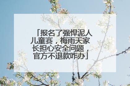 报名了强悍泥人儿童赛，梅雨天家长担心安全问题，官方不退款咋办
