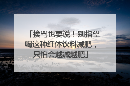 挨骂也要说！别指望喝这种纤体饮料减肥，只怕会越减越肥
