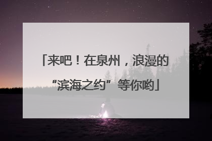 来吧！在泉州，浪漫的“滨海之约”等你哟