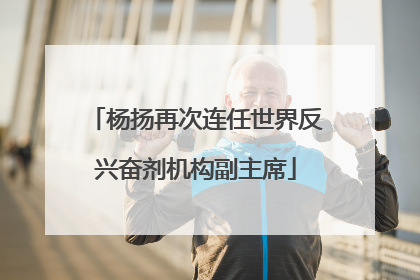 杨扬再次连任世界反兴奋剂机构副主席