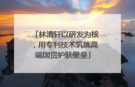 林清轩以研发为核，用专利技术筑就高端国货护肤壁垒