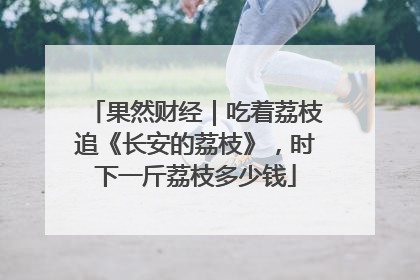 果然财经｜吃着荔枝追《长安的荔枝》，时下一斤荔枝多少钱