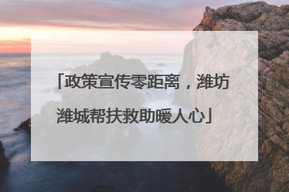政策宣传零距离，潍坊潍城帮扶救助暖人心