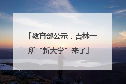 教育部公示，吉林一所“新大学”来了