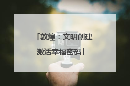 敦煌：文明创建激活幸福密码