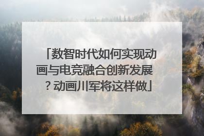 数智时代如何实现动画与电竞融合创新发展？动画川军将这样做