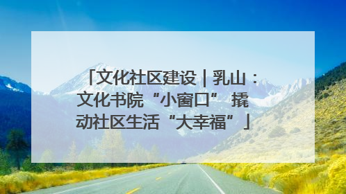 文化社区建设｜乳山：文化书院“小窗口” 撬动社区生活“大幸福”