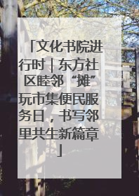 文化书院进行时｜东方社区睦邻“摊”玩市集便民服务日，书写邻里共生新篇章