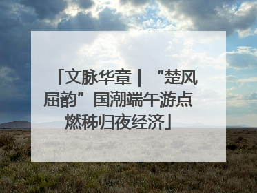 文脉华章｜“楚风屈韵”国潮端午游点燃秭归夜经济