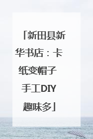 新田县新华书店：卡纸变帽子 手工DIY趣味多