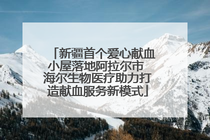 新疆首个爱心献血小屋落地阿拉尔市 海尔生物医疗助力打造献血服务新模式