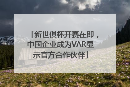 新世俱杯开赛在即，中国企业成为VAR显示官方合作伙伴